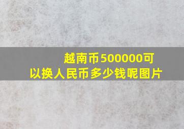 越南币500000可以换人民币多少钱呢图片