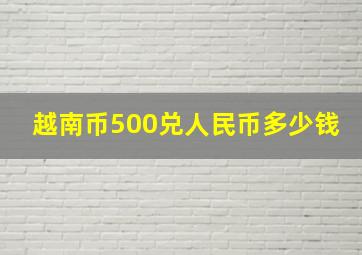 越南币500兑人民币多少钱