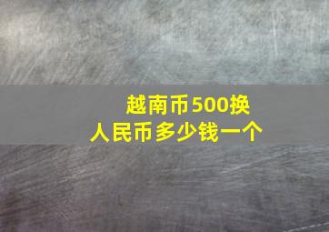 越南币500换人民币多少钱一个