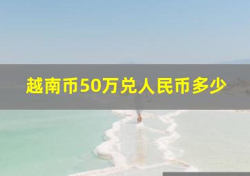 越南币50万兑人民币多少