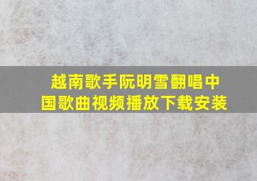 越南歌手阮明雪翻唱中国歌曲视频播放下载安装