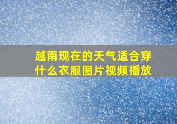 越南现在的天气适合穿什么衣服图片视频播放