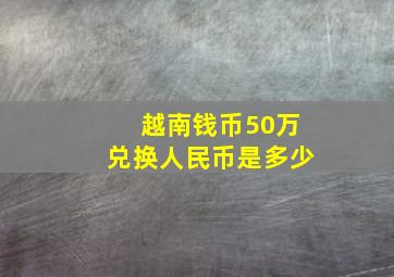 越南钱币50万兑换人民币是多少