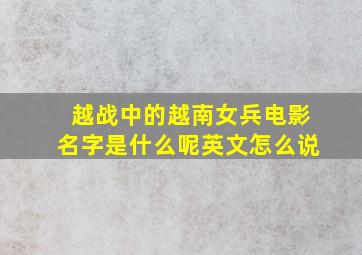 越战中的越南女兵电影名字是什么呢英文怎么说