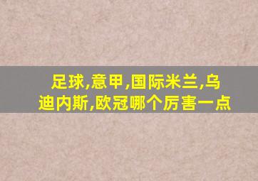 足球,意甲,国际米兰,乌迪内斯,欧冠哪个厉害一点