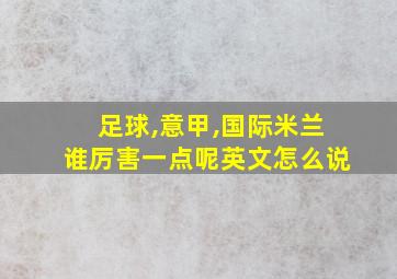 足球,意甲,国际米兰谁厉害一点呢英文怎么说