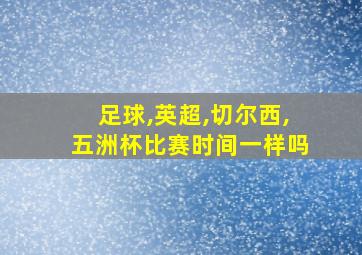 足球,英超,切尔西,五洲杯比赛时间一样吗