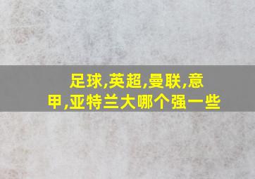 足球,英超,曼联,意甲,亚特兰大哪个强一些