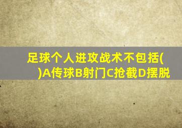 足球个人进攻战术不包括()A传球B射门C抢截D摆脱