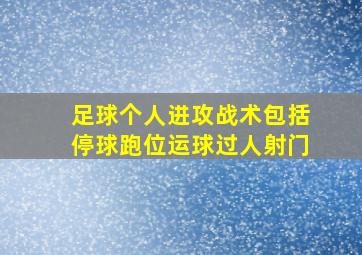 足球个人进攻战术包括停球跑位运球过人射门