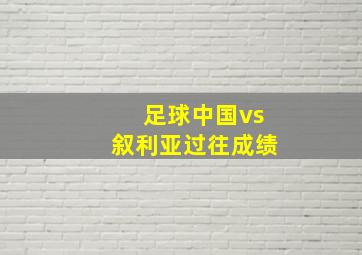 足球中国vs叙利亚过往成绩