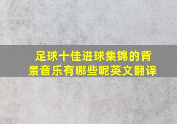 足球十佳进球集锦的背景音乐有哪些呢英文翻译