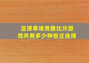 足球单场竞猜比分游戏共有多少种投注选择