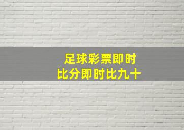 足球彩票即时比分即时比九十