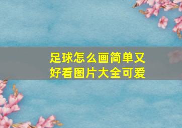 足球怎么画简单又好看图片大全可爱