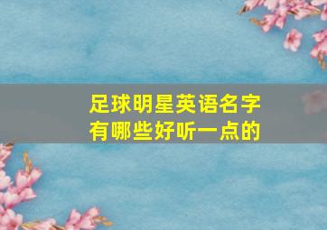 足球明星英语名字有哪些好听一点的