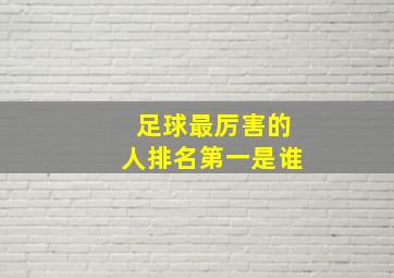 足球最厉害的人排名第一是谁