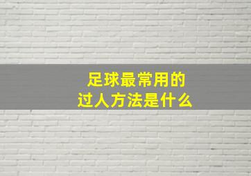 足球最常用的过人方法是什么