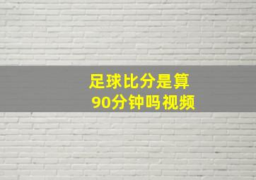 足球比分是算90分钟吗视频