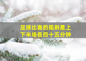 足球比赛的规则是上下半场各四十五分钟