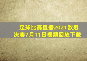 足球比赛直播2021欧冠决赛7月11日视频回放下载