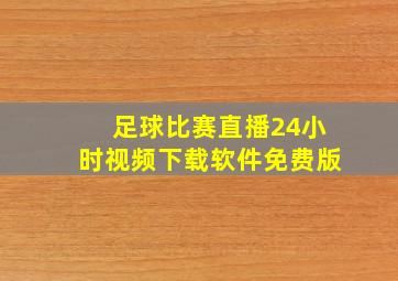 足球比赛直播24小时视频下载软件免费版