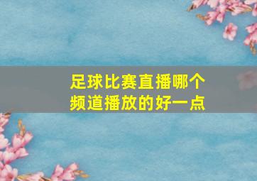 足球比赛直播哪个频道播放的好一点