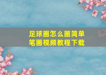 足球画怎么画简单笔画视频教程下载