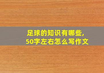 足球的知识有哪些,50字左右怎么写作文