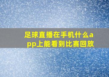 足球直播在手机什么app上能看到比赛回放