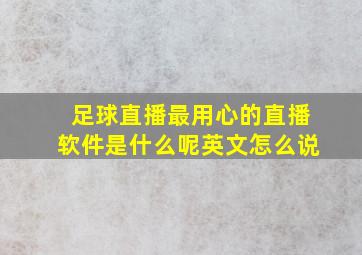 足球直播最用心的直播软件是什么呢英文怎么说