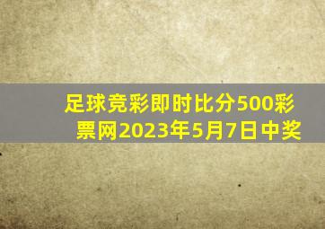 足球竞彩即时比分500彩票网2023年5月7日中奖