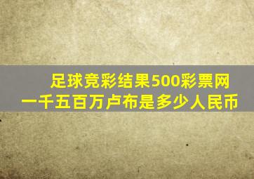 足球竞彩结果500彩票网一千五百万卢布是多少人民币