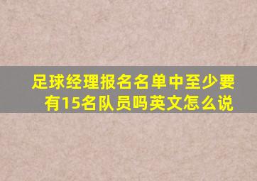 足球经理报名名单中至少要有15名队员吗英文怎么说