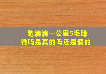 跑滴滴一公里5毛赚钱吗是真的吗还是假的