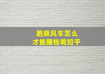 跑顺风车怎么才能赚钱呢知乎