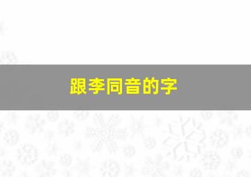 跟李同音的字