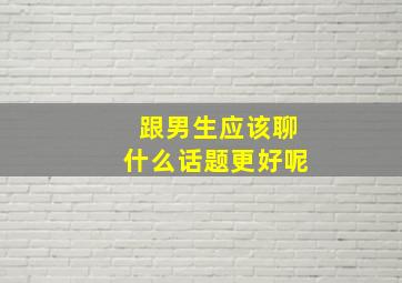 跟男生应该聊什么话题更好呢