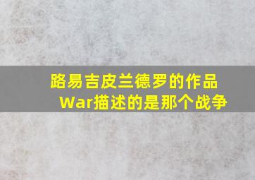 路易吉皮兰德罗的作品War描述的是那个战争