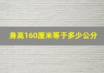 身高160厘米等于多少公分