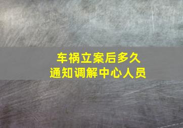 车祸立案后多久通知调解中心人员