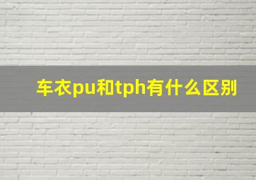 车衣pu和tph有什么区别