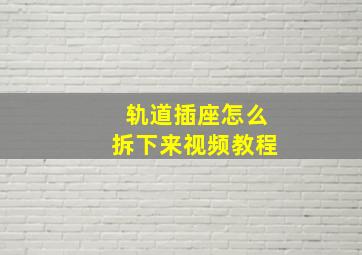 轨道插座怎么拆下来视频教程