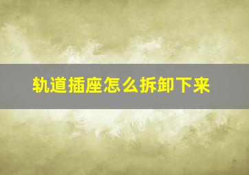 轨道插座怎么拆卸下来