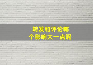 转发和评论哪个影响大一点呢