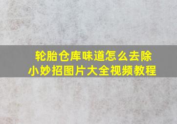 轮胎仓库味道怎么去除小妙招图片大全视频教程