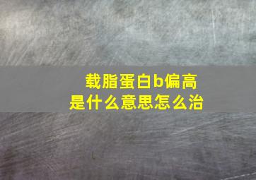 载脂蛋白b偏高是什么意思怎么治