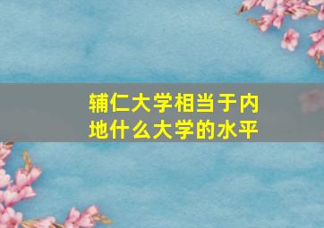 辅仁大学相当于内地什么大学的水平