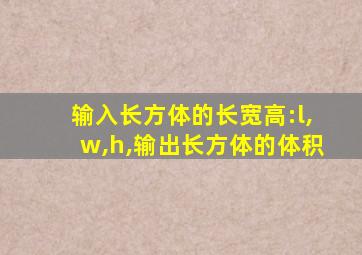 输入长方体的长宽高:l,w,h,输出长方体的体积