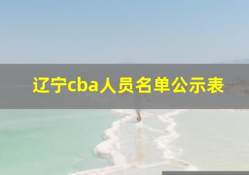 辽宁cba人员名单公示表